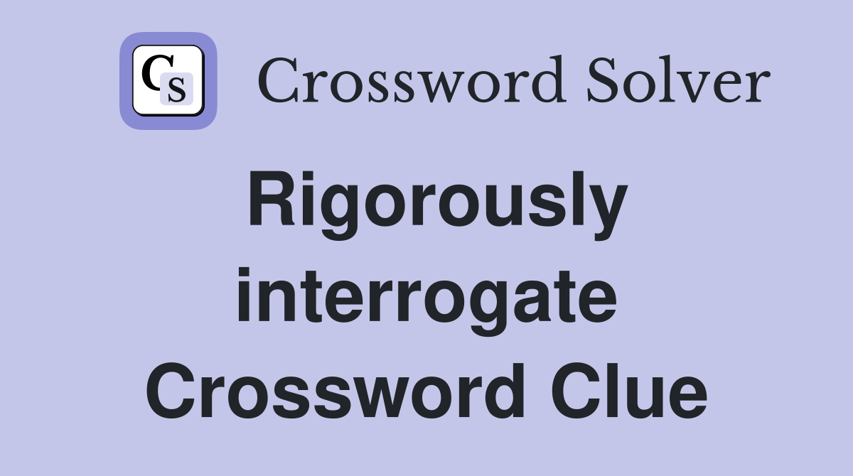 Rigorously interrogate Crossword Clue