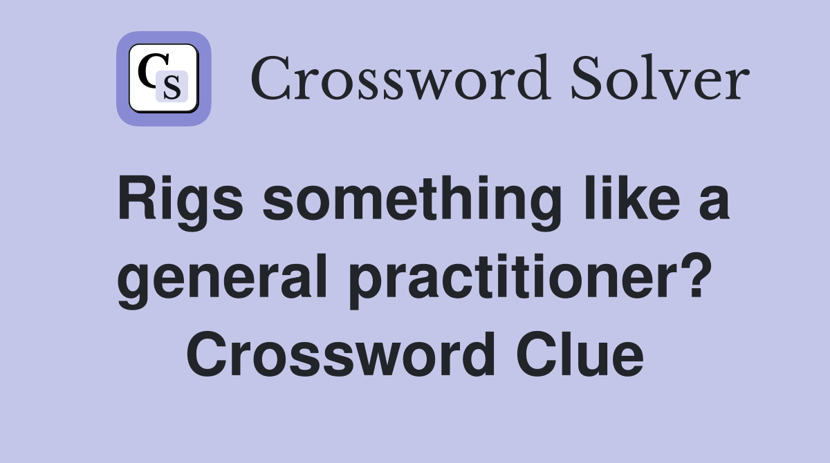 Rigs something like a general practitioner? Crossword Clue