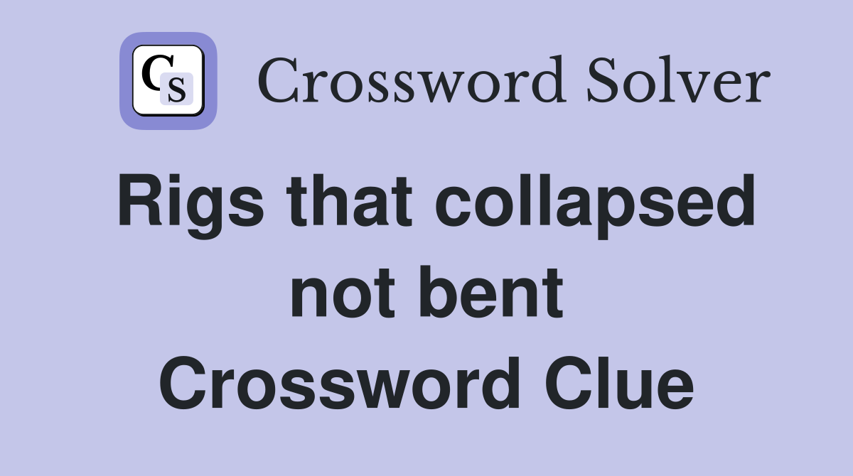 Rigs that collapsed not bent Crossword Clue