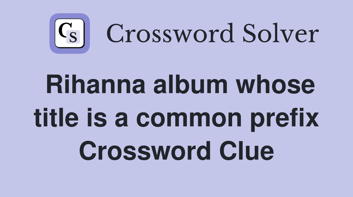 Rihanna album whose title is a common prefix Crossword Clue