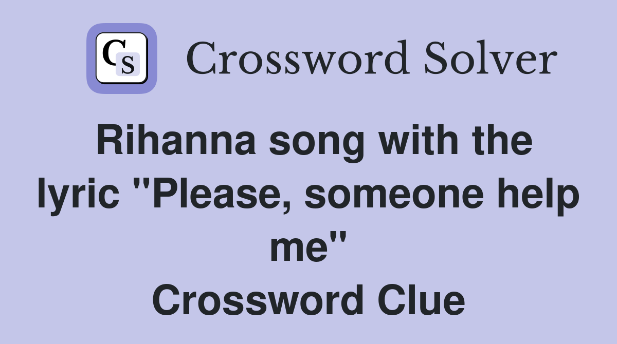 Rihanna song with the lyric "Please, someone help me" Crossword Clue