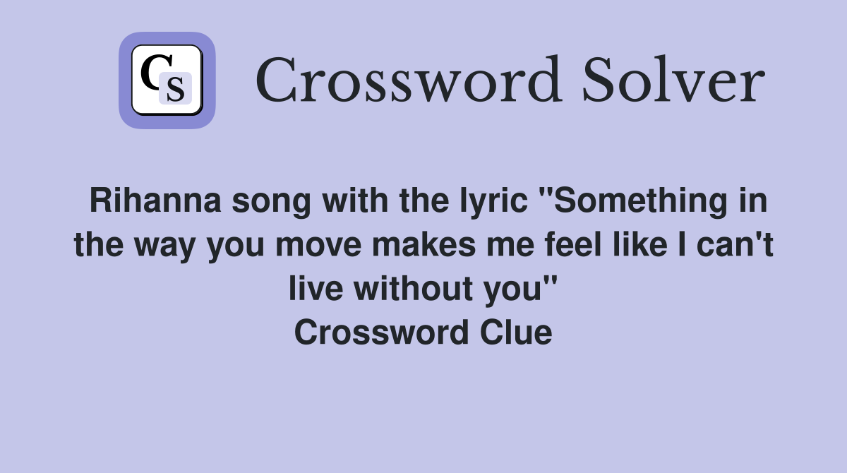 Rihanna song with the lyric "Something in the way you move makes me feel like I can't live without you" Crossword Clue