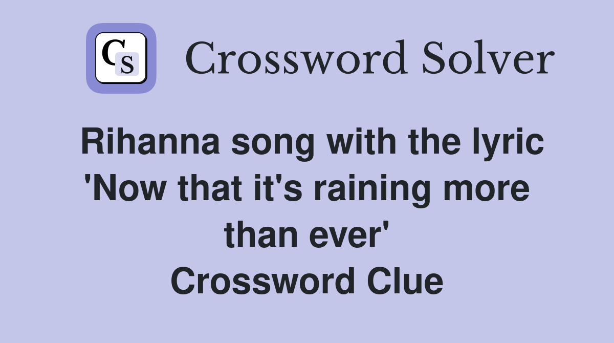 Rihanna song with the lyric 'Now that it's raining more than ever' Crossword Clue