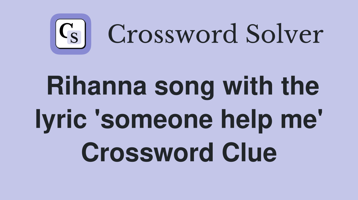 Rihanna song with the lyric 'someone help me' Crossword Clue