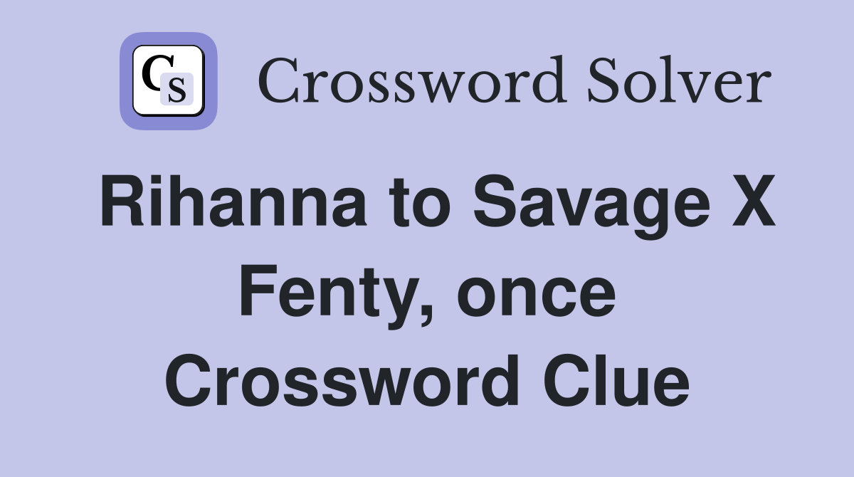 Rihanna to Savage X Fenty, once Crossword Clue