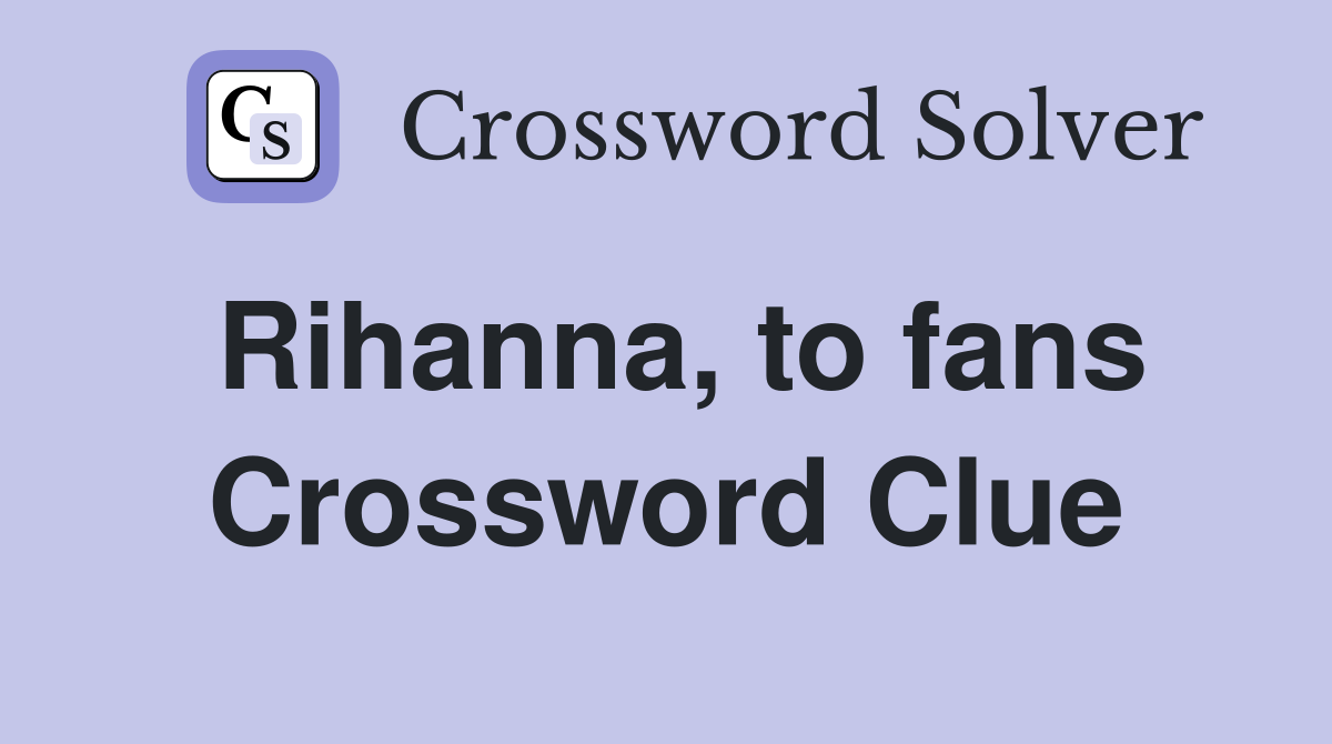 Rihanna, to fans Crossword Clue