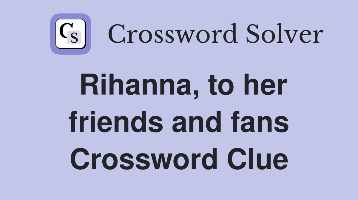 Rihanna, to her friends and fans Crossword Clue