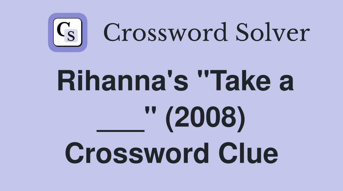 Rihanna's "Take a ___" (2008) Crossword Clue