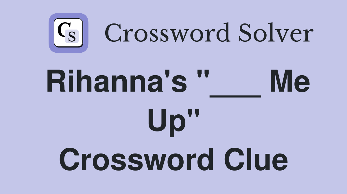 Rihanna's "___ Me Up" Crossword Clue