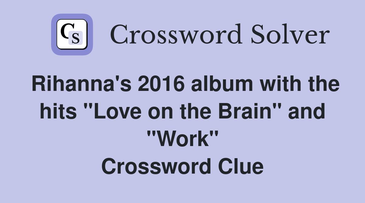 Rihanna's 2016 album with the hits "Love on the Brain" and "Work" Crossword Clue