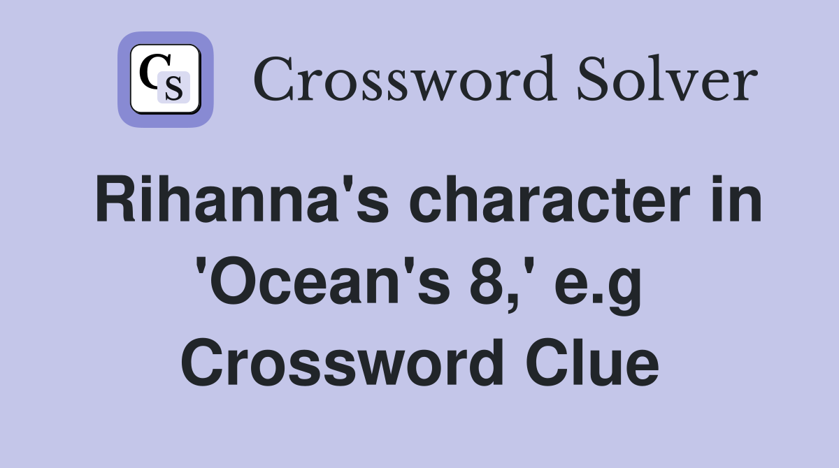 Rihanna's character in 'Ocean's 8,' e.g Crossword Clue