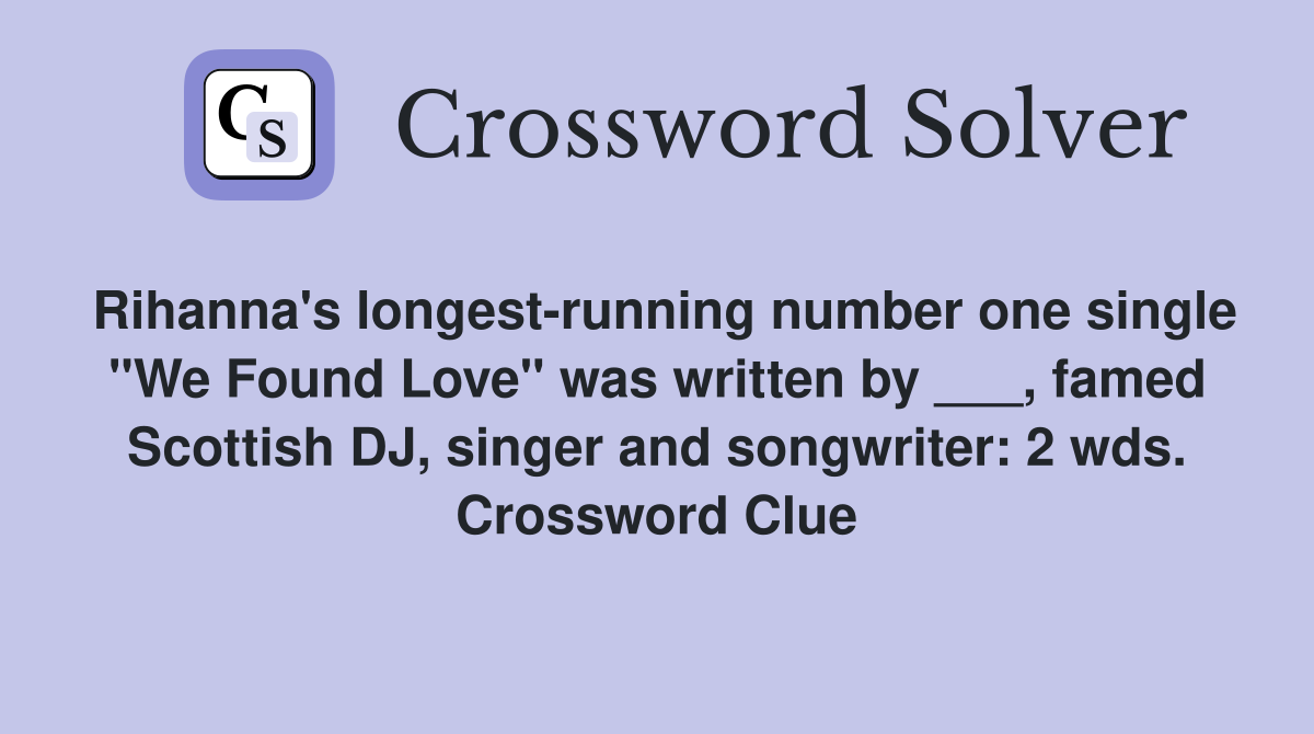 Rihanna's longest-running number one single "We Found Love" was written by ___, famed Scottish DJ, singer and songwriter: 2 wds. Crossword Clue