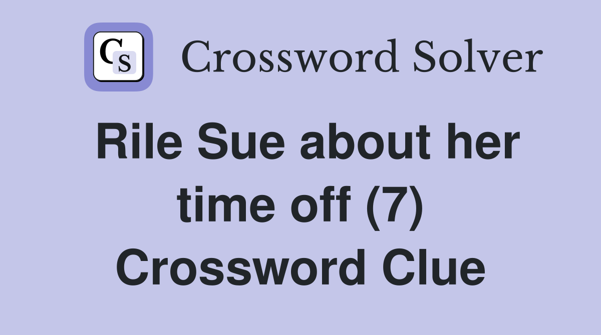 Rile Sue about her time off (7) Crossword Clue