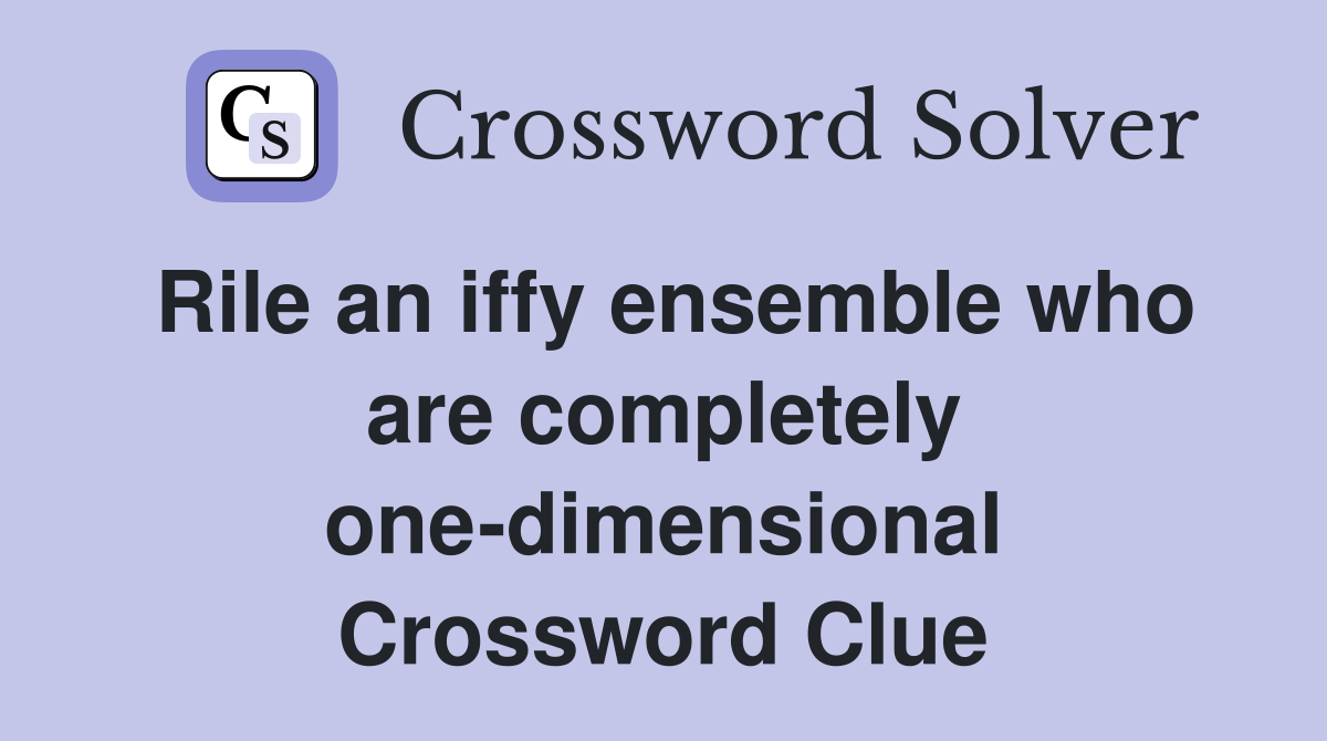 Rile an iffy ensemble who are completely one-dimensional Crossword Clue