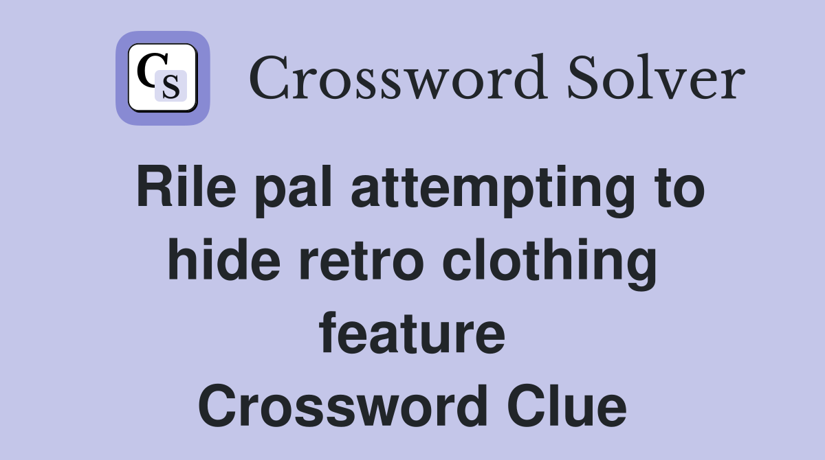 Rile pal attempting to hide retro clothing feature Crossword Clue