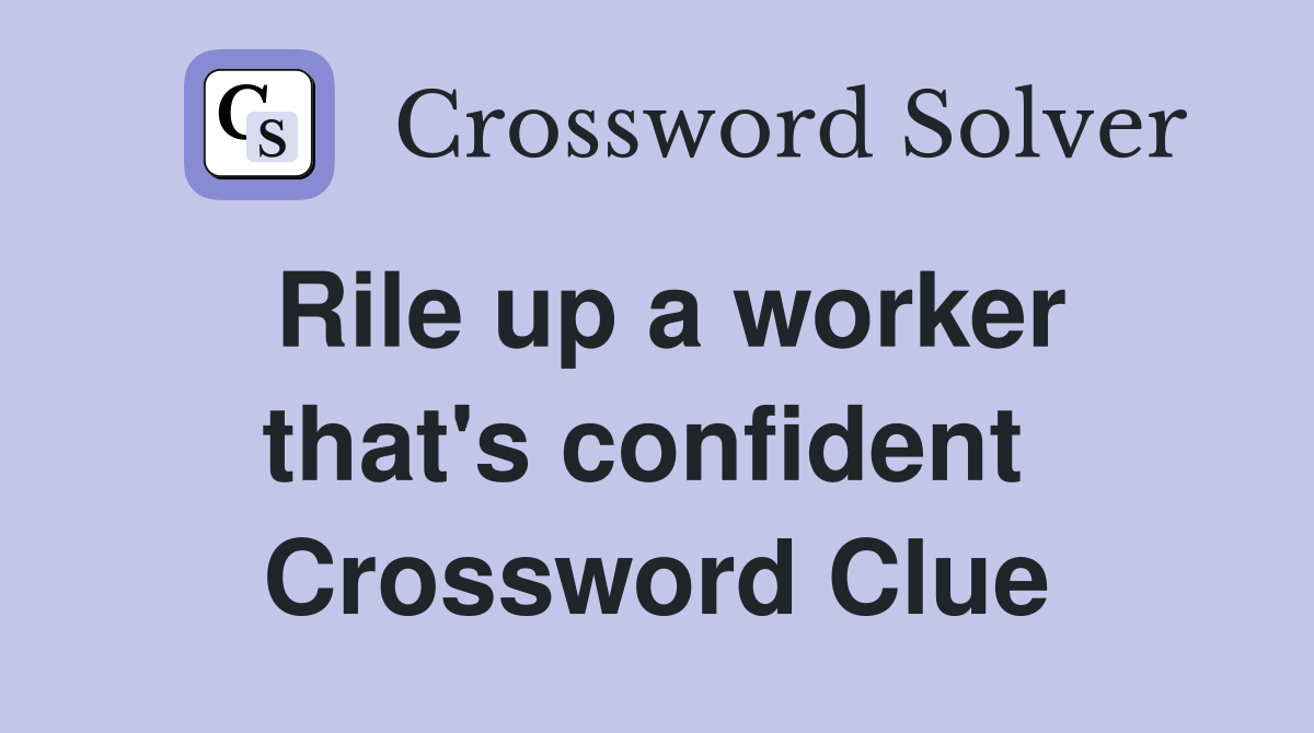 Rile up a worker that's confident  Crossword Clue