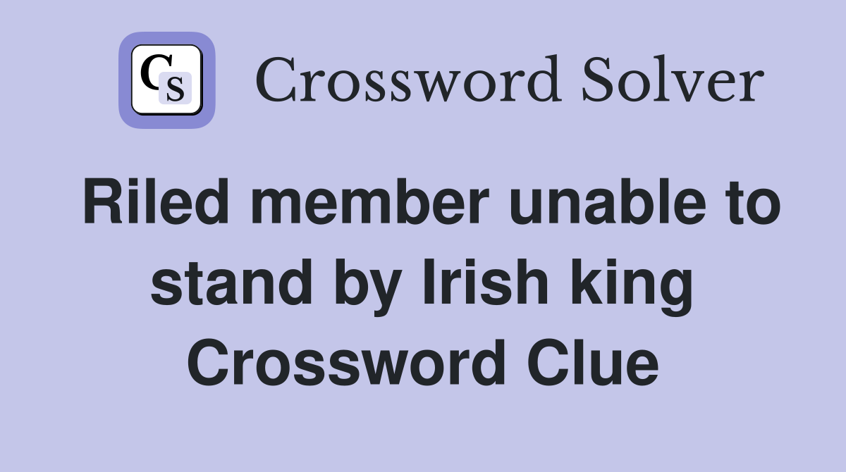 Riled member unable to stand by Irish king Crossword Clue