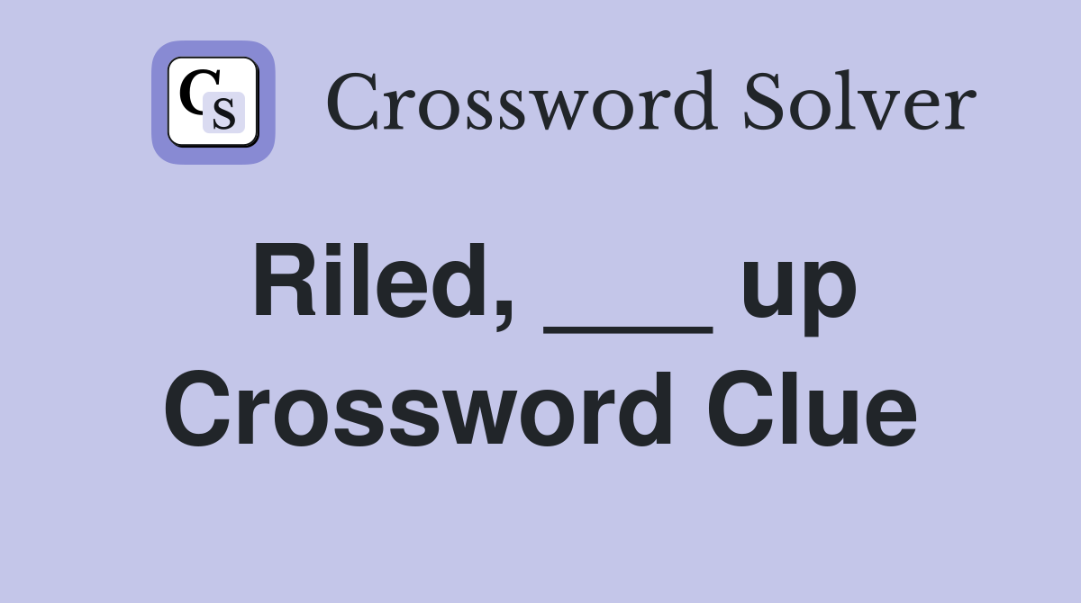 Riled, ___ up Crossword Clue
