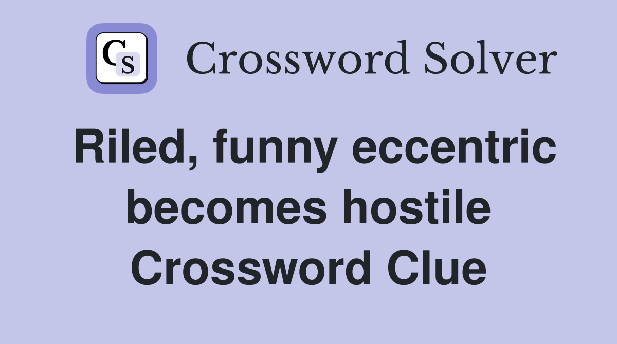 Riled, funny eccentric becomes hostile Crossword Clue