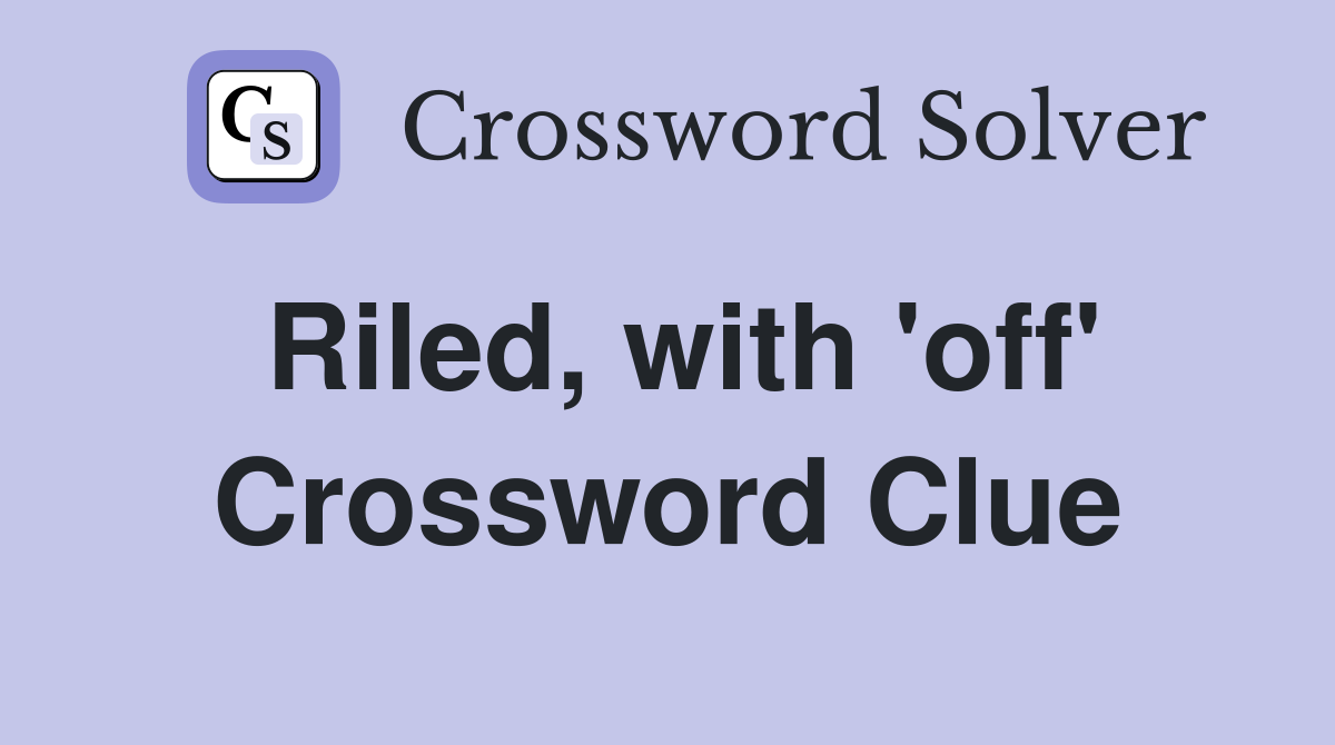 Riled, with 'off' Crossword Clue