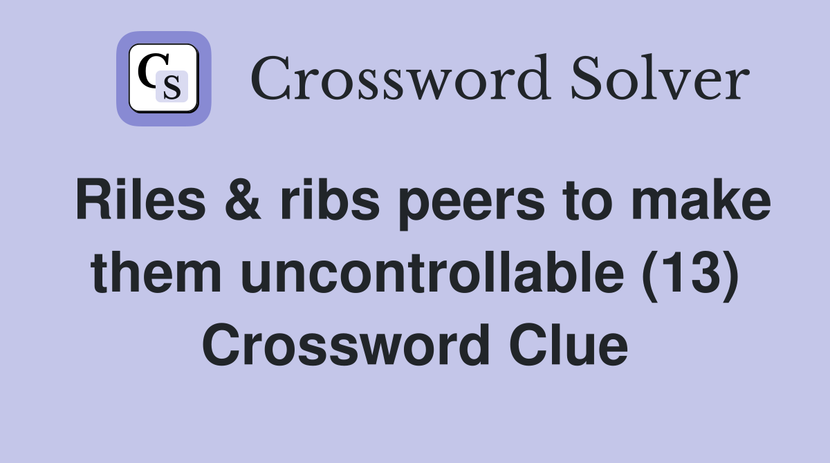Riles & ribs peers to make them uncontrollable (13) Crossword Clue
