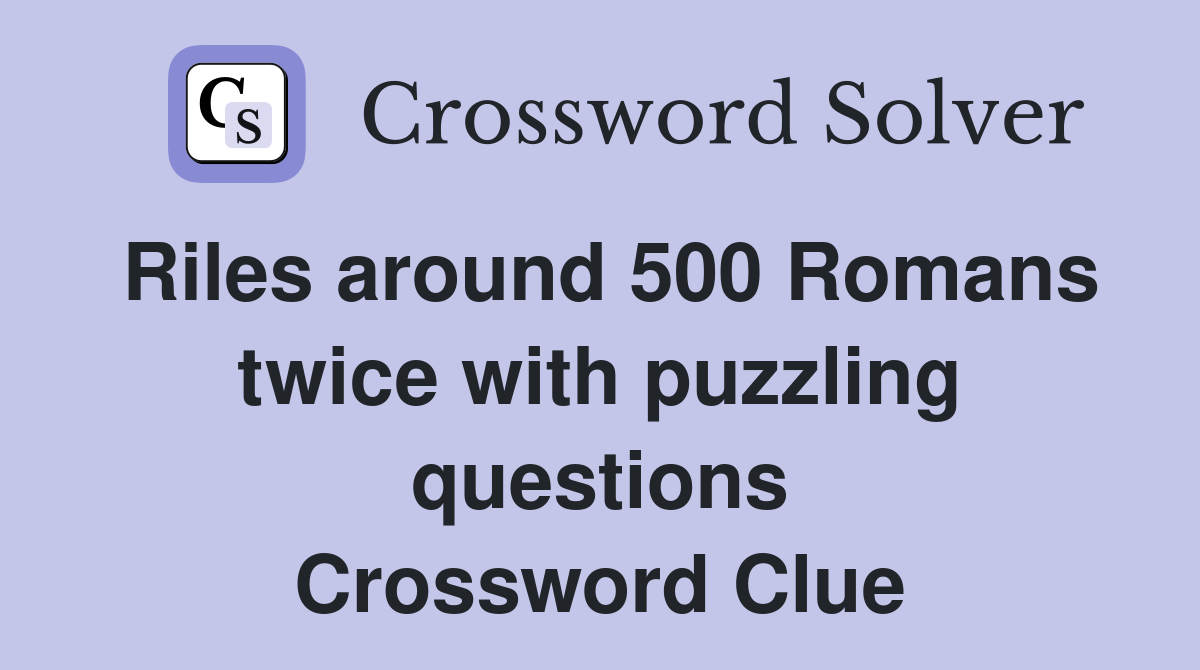 Riles around 500 Romans twice with puzzling questions Crossword Clue