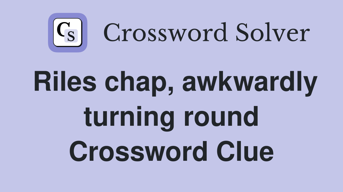 Riles chap, awkwardly turning round Crossword Clue