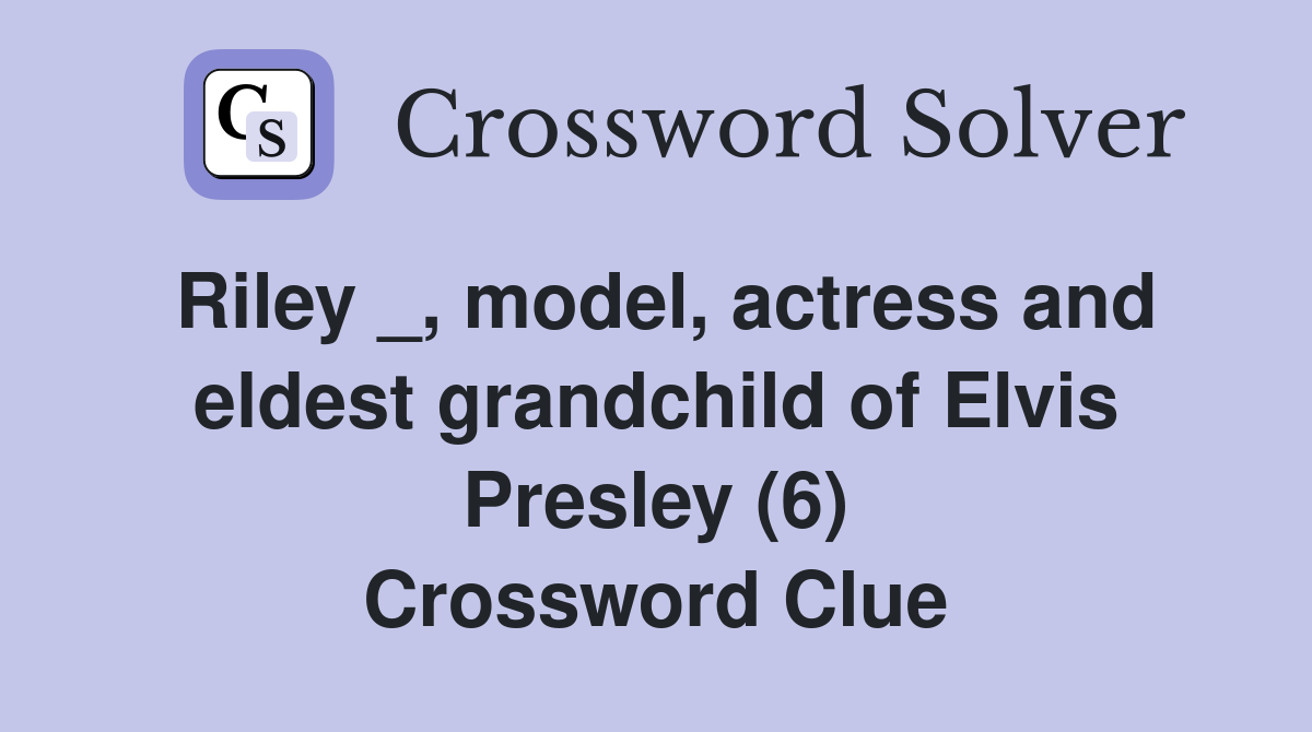 Riley _, model, actress and eldest grandchild of Elvis Presley (6) Crossword Clue