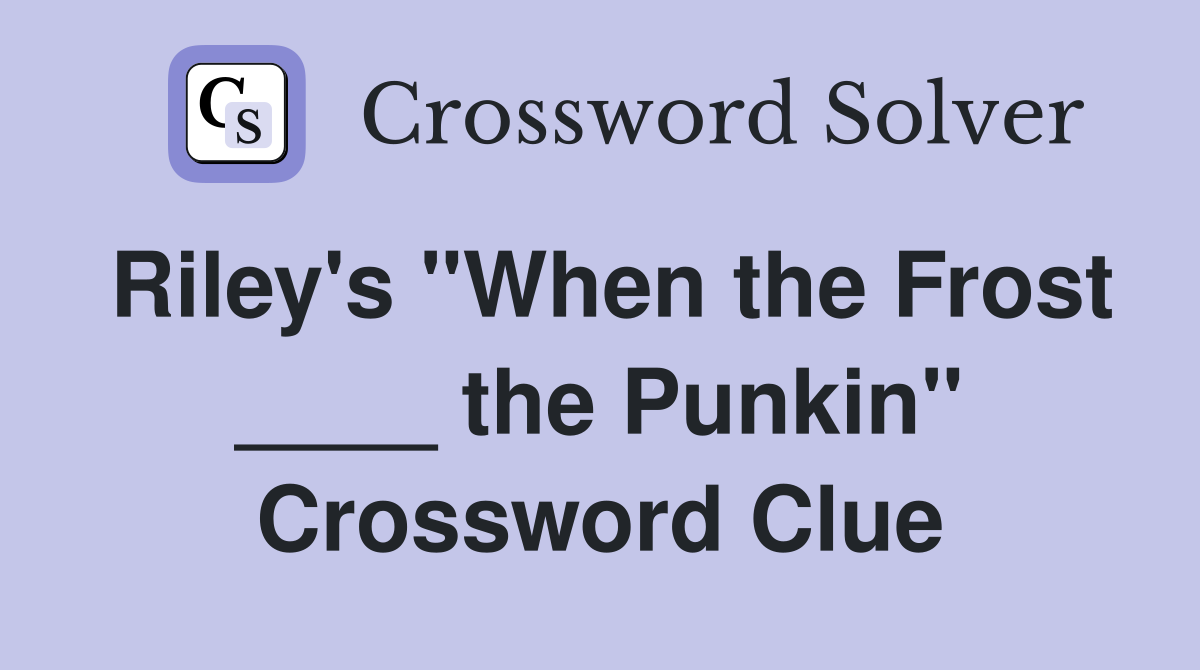 Riley's "When the Frost ____ the Punkin" Crossword Clue