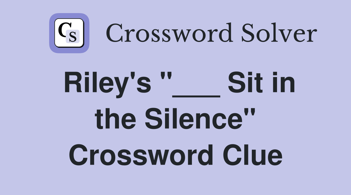 Riley's "___ Sit in the Silence" Crossword Clue