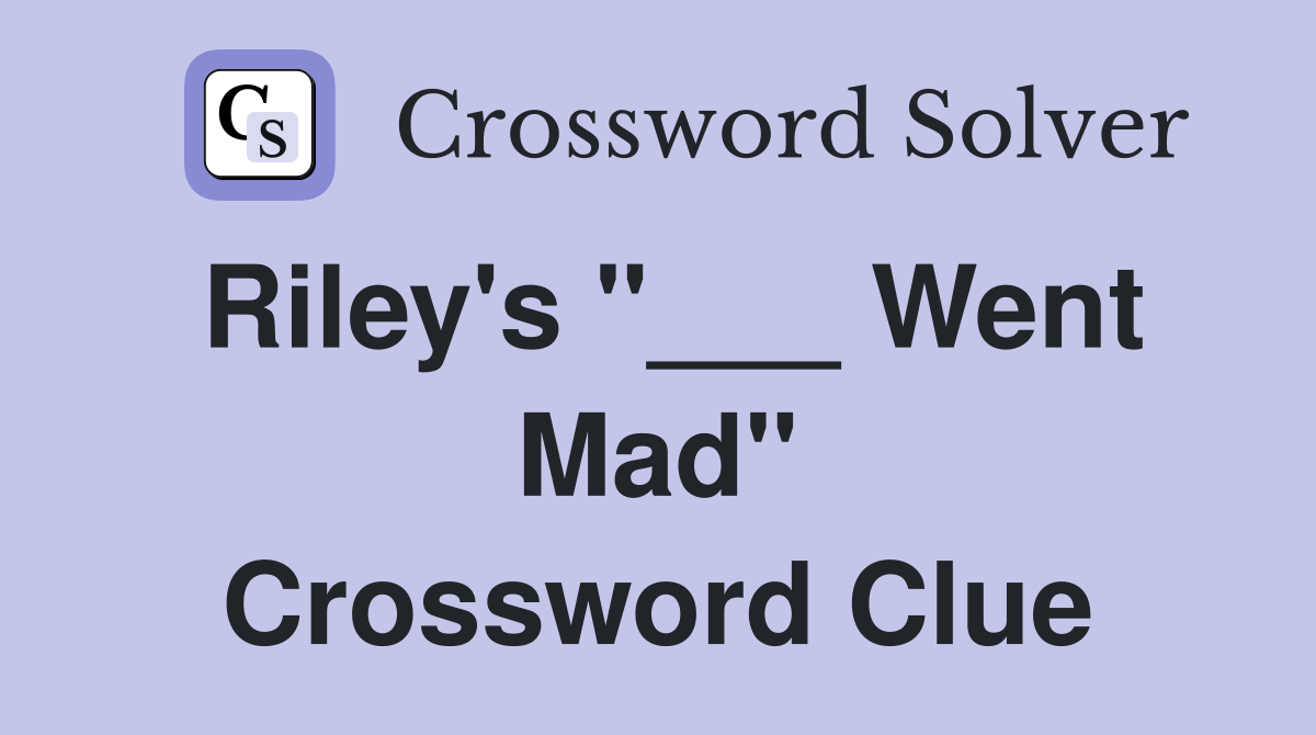 Riley's "___ Went Mad" Crossword Clue