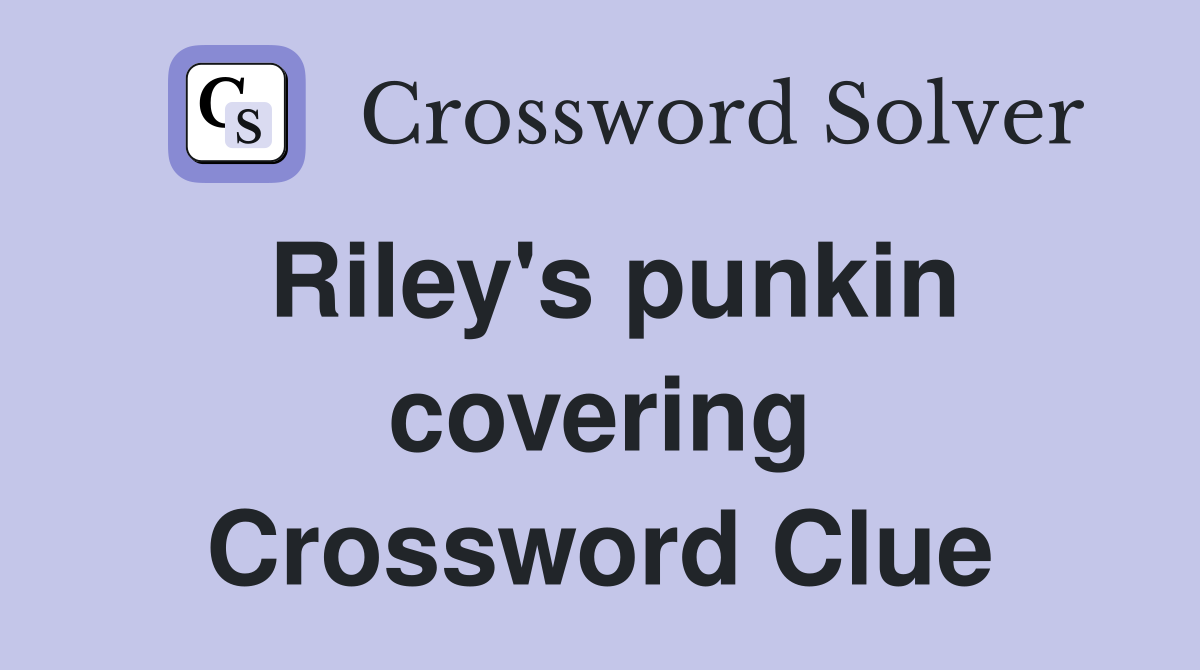 Riley's punkin covering Crossword Clue
