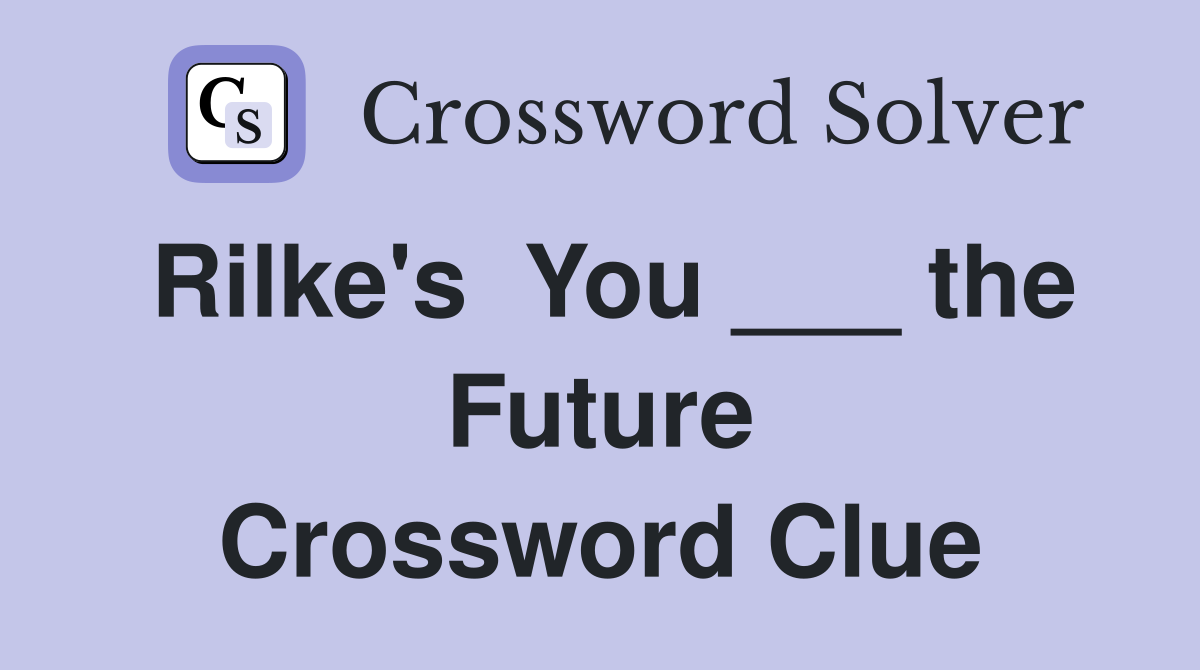 Rilke's  You ___ the Future Crossword Clue