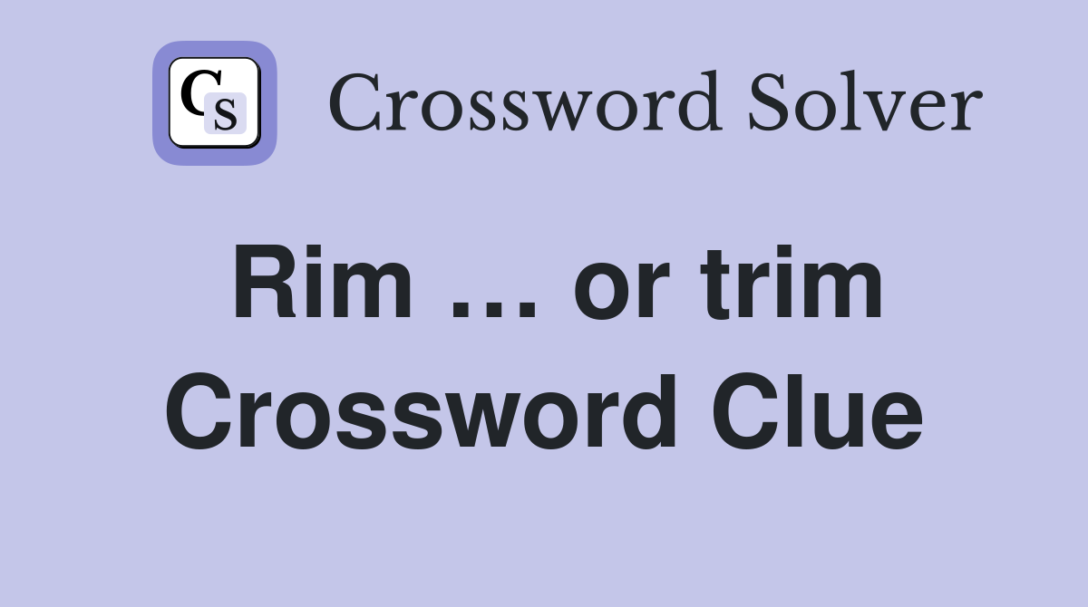 Rim … or trim Crossword Clue