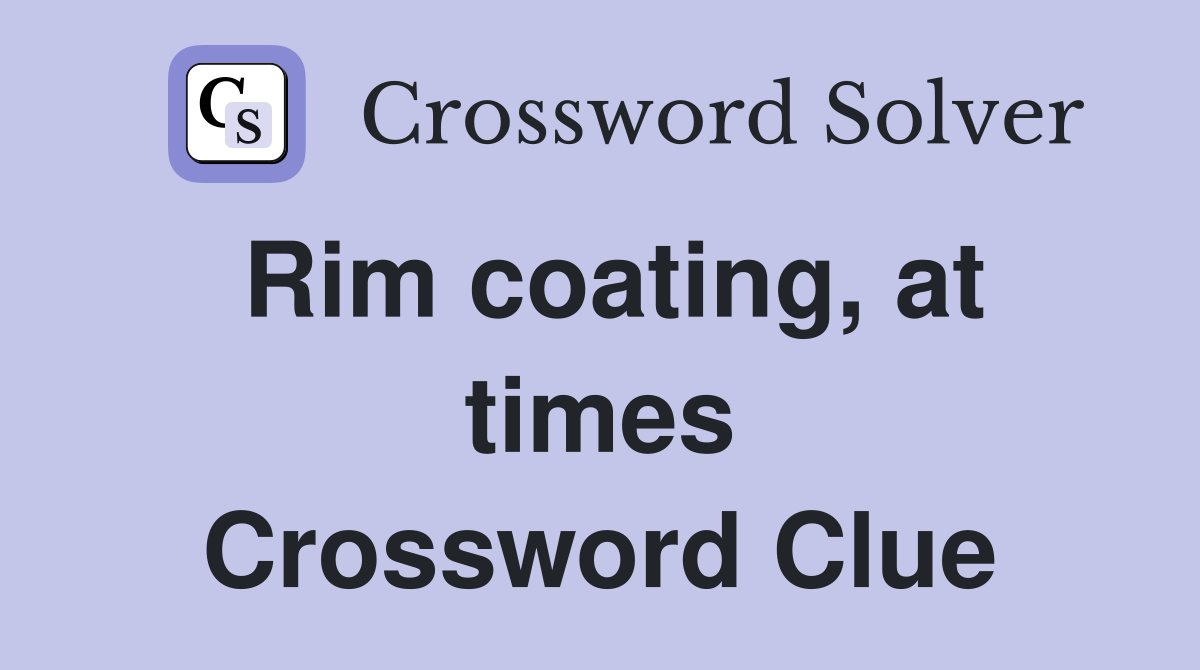 Rim coating, at times Crossword Clue