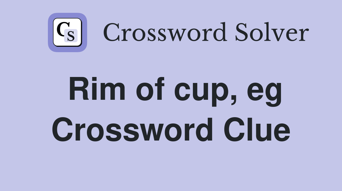 Rim of cup, eg Crossword Clue