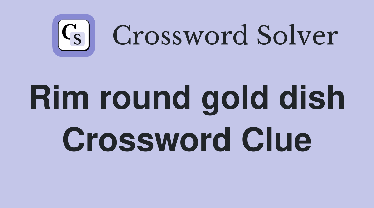 Rim round gold dish  Crossword Clue