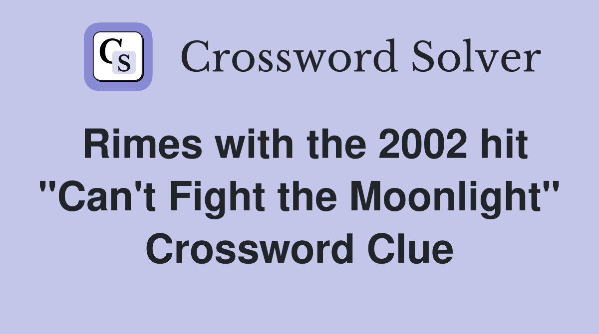 Rimes with the 2002 hit "Can't Fight the Moonlight" Crossword Clue