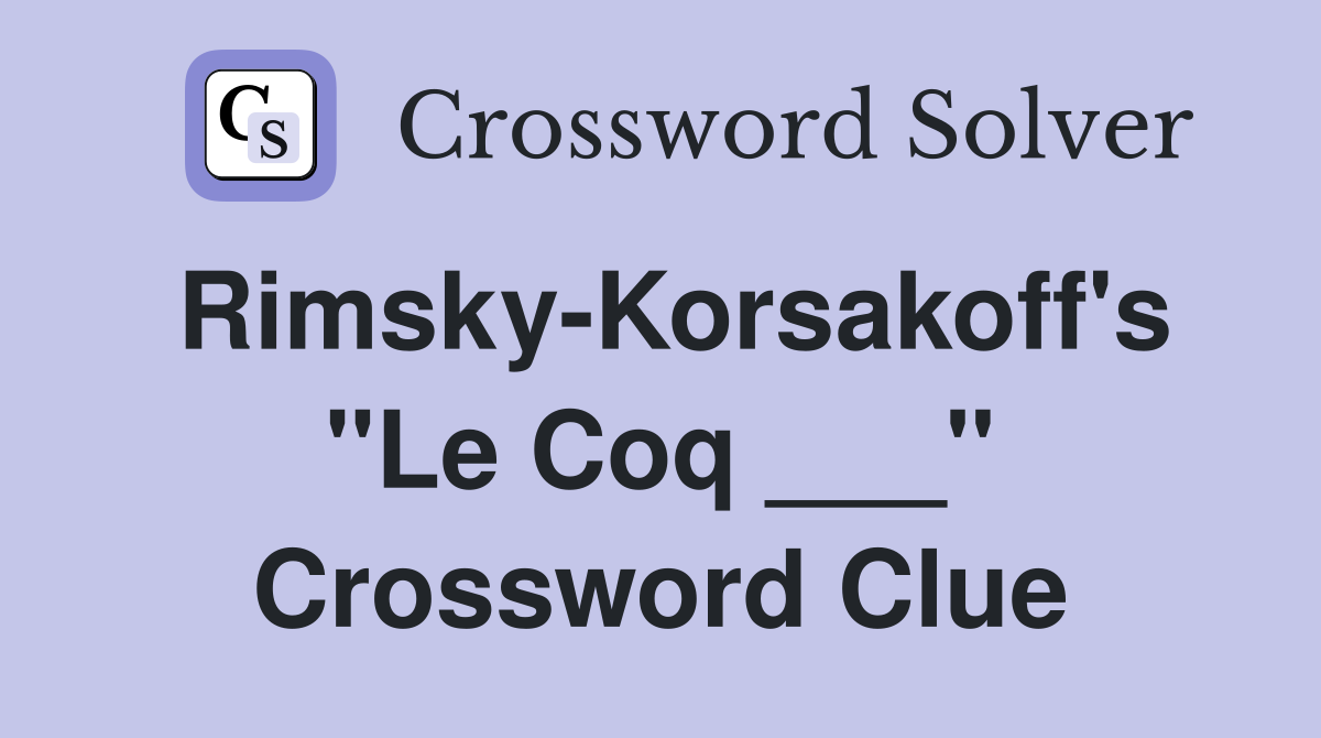 Rimsky-Korsakoff's "Le Coq ___" Crossword Clue