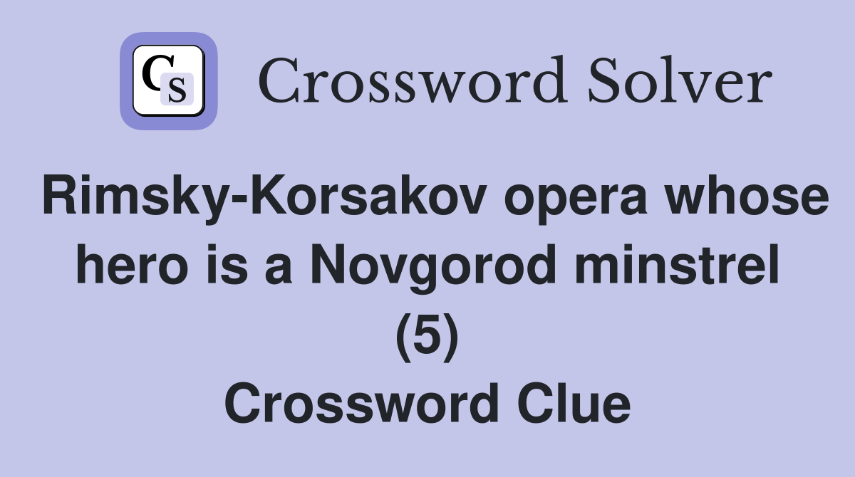 Rimsky-Korsakov opera whose hero is a Novgorod minstrel (5) Crossword Clue
