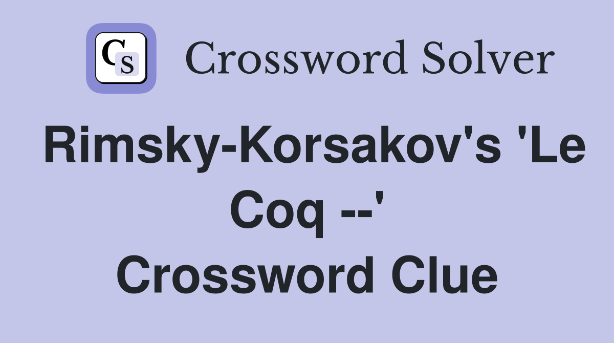 Rimsky-Korsakov's 'Le Coq --' Crossword Clue