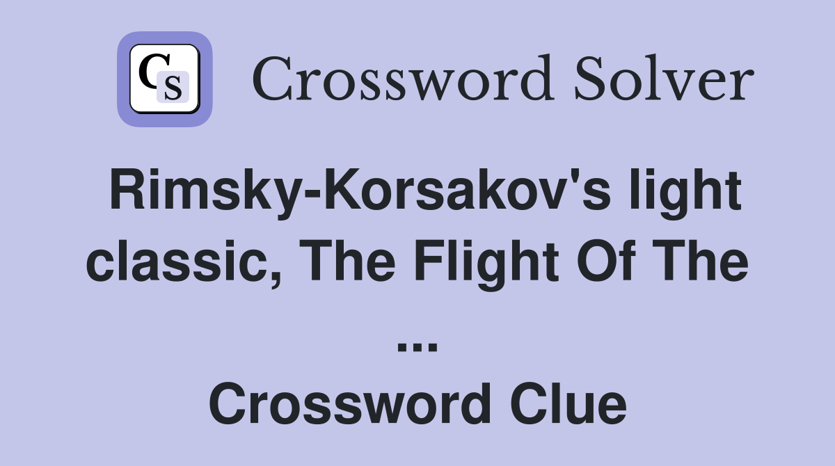 Rimsky-Korsakov's light classic, The Flight Of The ... Crossword Clue