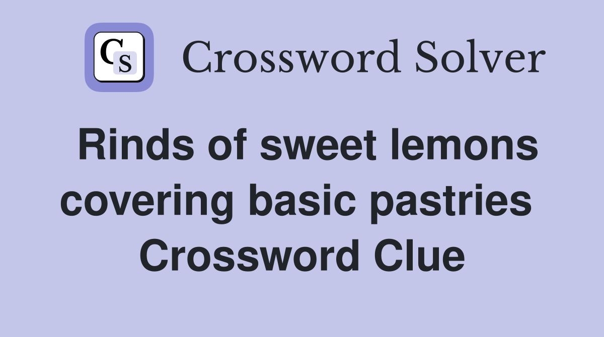 Rinds of sweet lemons covering basic pastries  Crossword Clue