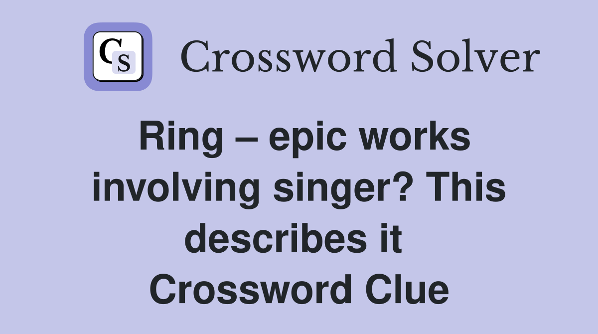 Ring – epic works involving singer? This describes it  Crossword Clue