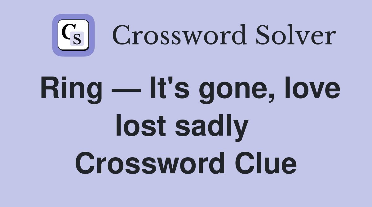 Ring — It's gone, love lost sadly  Crossword Clue