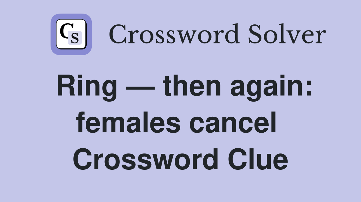 Ring — then again: females cancel  Crossword Clue