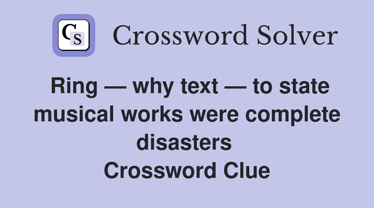 Ring — why text — to state musical works were complete disasters  Crossword Clue