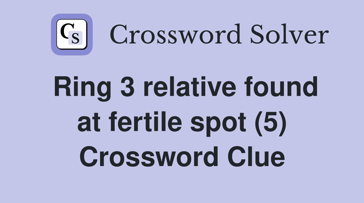 Ring 3 relative found at fertile spot (5) Crossword Clue