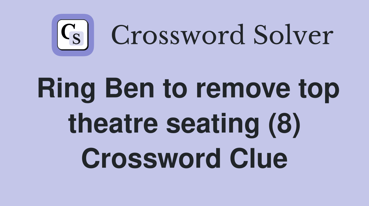 Ring Ben to remove top theatre seating (8) Crossword Clue