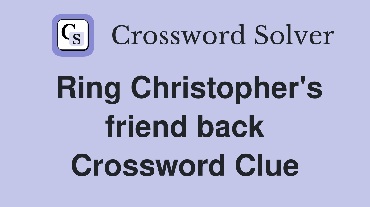 Ring Christopher's friend back Crossword Clue